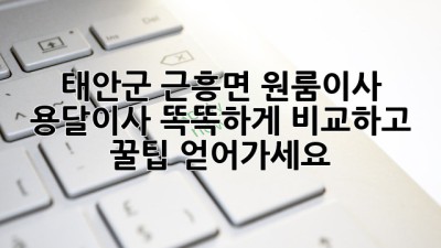 태안군 근흥면 원룸이사, 용달이사 똑똑하게 비교하고 꿀팁 얻어가세요! 🍯🚚