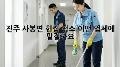 진주 사봉면 헌집 청소, 어떤 업체에 맡길까요?