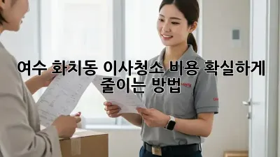 여수 화치동 이사청소 비용, 확실하게 줄이는 방법!