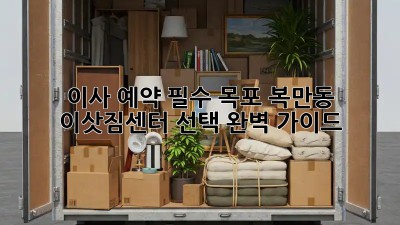 이사 예약 필수! 목포 복만동 이삿짐센터 선택 완벽 가이드